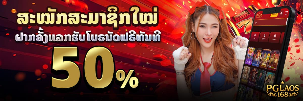 ໂປຮໂມຊັ້ນສຳລັບສະມາຊິກໃໝ່ ຝາກຄັ້ງແລກຮັບໂບຣນັດທັນທີ່ 50%